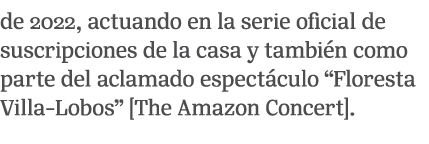 de 2022, actuando en la serie oficial de suscripciones de la casa y tambi n como parte del aclamado espect culo “Flor...