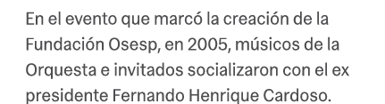 En el evento que marc la creaci n de la Fundaci n Osesp, en 2005, m sicos de la Orquesta e invitados socializaron co...