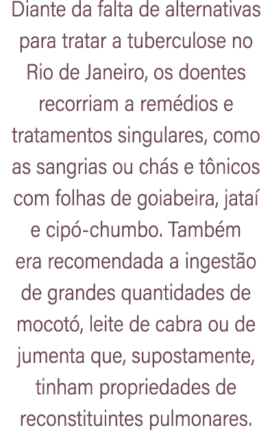Diante da falta de alternativas para tratar a tuberculose no Rio de Janeiro, os doentes recorriam a rem dios e tratam...