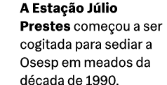 A Esta o J lio Prestes come ou a ser cogitada para sediar a Osesp em meados da d cada de 1990.