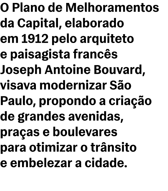 O Plano de Melhoramentos da Capital, elaborado em 1912 pelo arquiteto e paisagista franc s Joseph Antoine Bouvard, vi...