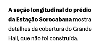 A se o longitudinal do pr dio da Esta  o Sorocabana mostra detalhes da cobertura do Grande Hall, que n o foi constru...