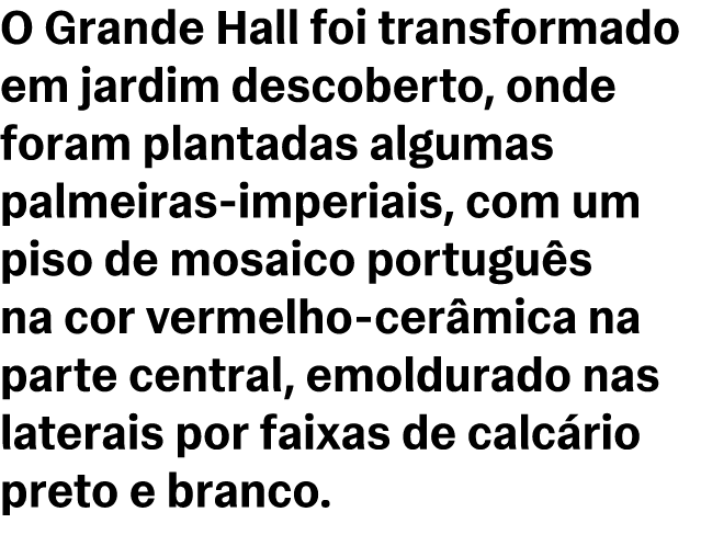 O Grande Hall foi transformado em jardim descoberto, onde foram plantadas algumas palmeiras imperiais, com um piso de...