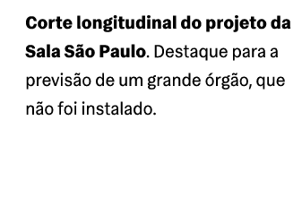 Corte longitudinal do projeto da Sala S o Paulo. Destaque para a previs o de um grande rg o, que n o foi instalado.