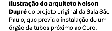 Ilustra o do arquiteto Nelson Dupr  do projeto original da Sala S o Paulo, que previa a instala  o de um  rg o de tu...