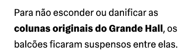 Para n o esconder ou danificar as colunas originais do Grande Hall, os balc es ficaram suspensos entre elas.