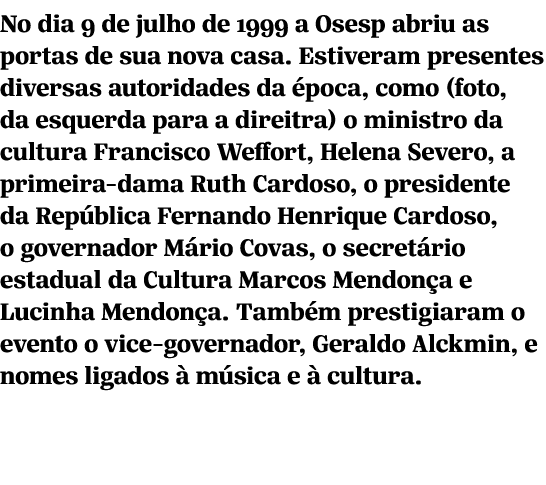 No dia 9 de julho de 1999 a Osesp abriu as portas de sua nova casa. Estiveram presentes diversas autoridades da poca...