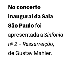 No concerto inaugural da Sala S o Paulo foi apresentada a Sinfonia nº 2 – Ressurrei o, de Gustav Mahler.