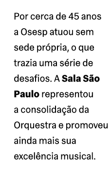 Por cerca de 45 anos a Osesp atuou sem sede pr pria, o que trazia uma s rie de desafios. A Sala S o Paulo representou...